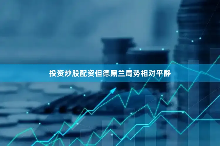 投资炒股配资但德黑兰局势相对平静
