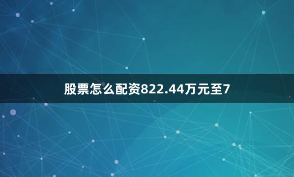 股票怎么配资822.44万元至7
