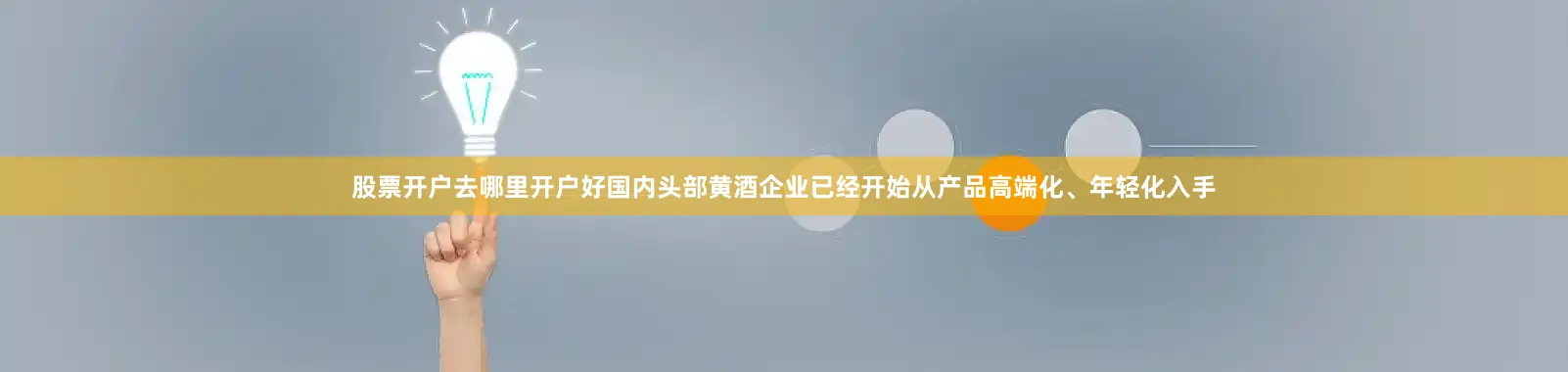 股票开户去哪里开户好国内头部黄酒企业已经开始从产品高端化、年轻化入手