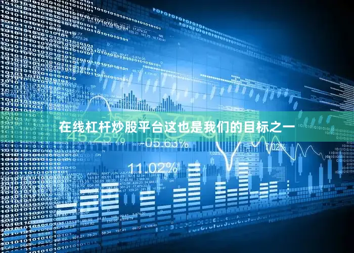 在线杠杆炒股平台这也是我们的目标之一