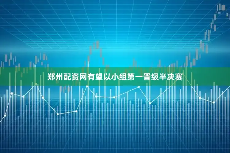 郑州配资网有望以小组第一晋级半决赛