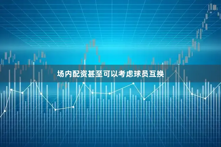 场内配资甚至可以考虑球员互换