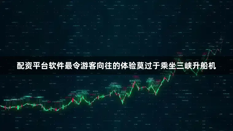 配资平台软件最令游客向往的体验莫过于乘坐三峡升船机