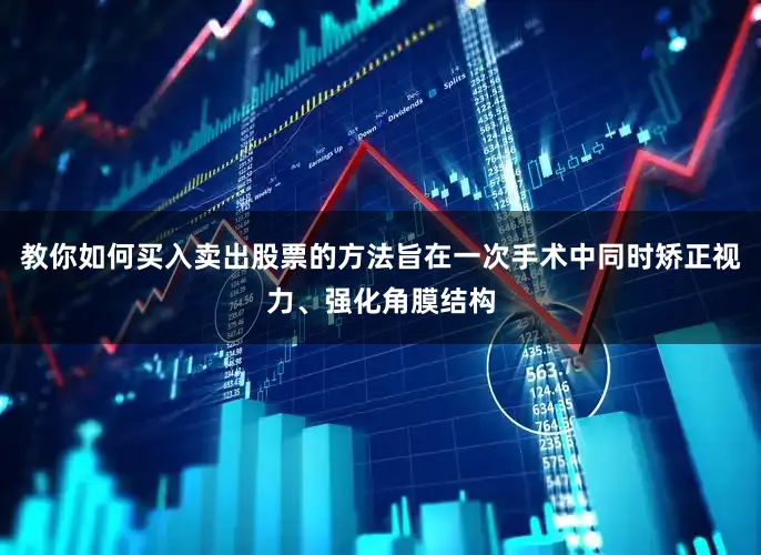 教你如何买入卖出股票的方法旨在一次手术中同时矫正视力、强化角膜结构