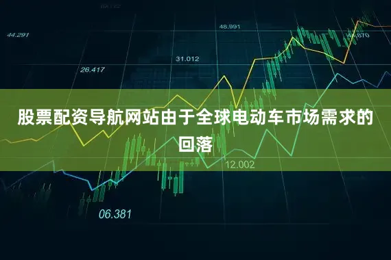 股票配资导航网站由于全球电动车市场需求的回落